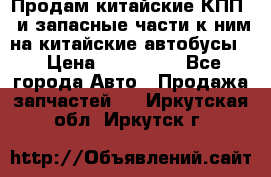 Продам китайские КПП,  и запасные части к ним на китайские автобусы. › Цена ­ 200 000 - Все города Авто » Продажа запчастей   . Иркутская обл.,Иркутск г.